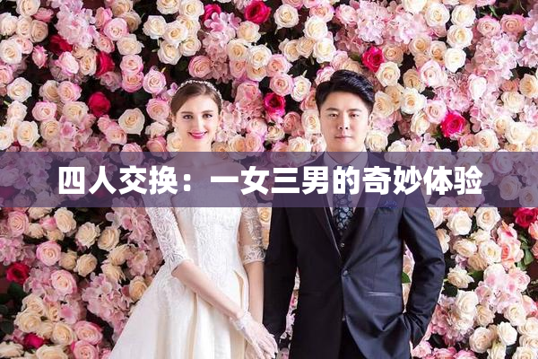 四人交换：一女三男的奇妙体验