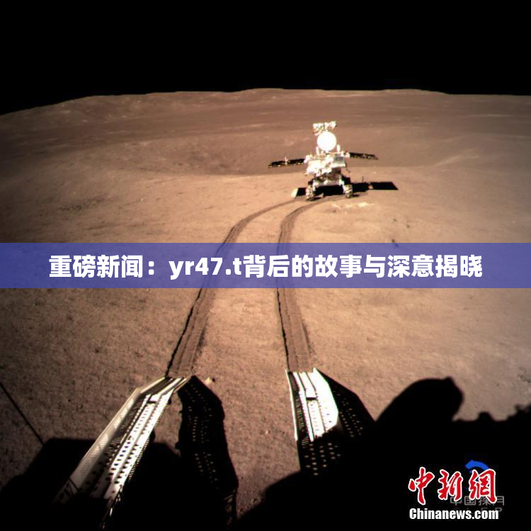 重磅新闻：yr47.t背后的故事与深意揭晓