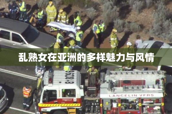 乱熟女在亚洲的多样魅力与风情