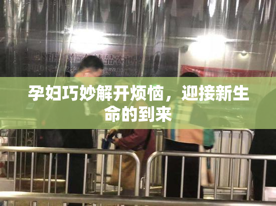 孕妇巧妙解开烦恼，迎接新生命的到来