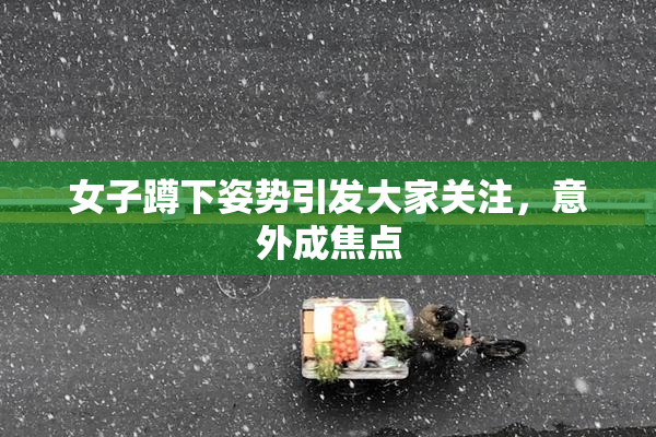 女子蹲下姿势引发大家关注，意外成焦点