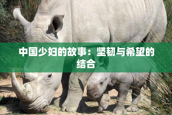 中国少妇的故事：坚韧与希望的结合