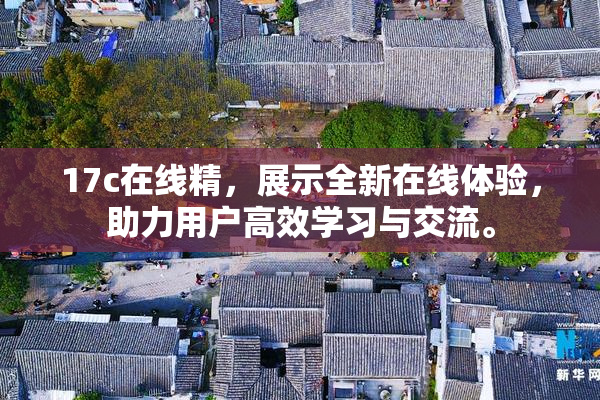 17c在线精，展示全新在线体验，助力用户高效学习与交流。