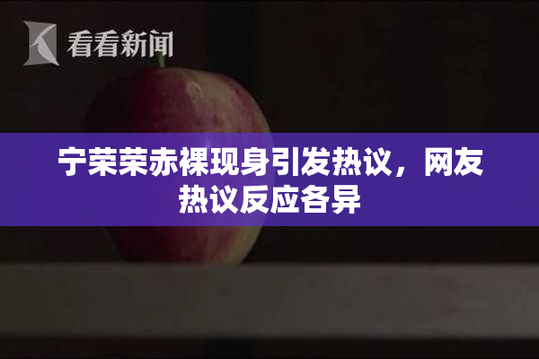 宁荣荣赤裸现身引发热议，网友热议反应各异