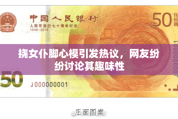 挠女仆脚心模引发热议，网友纷纷讨论其趣味性