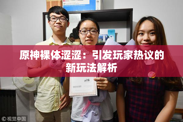 原神裸体涩涩：引发玩家热议的新玩法解析