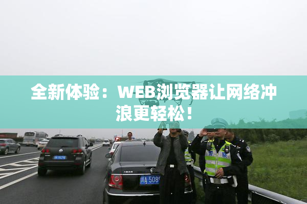 全新体验：WEB浏览器让网络冲浪更轻松！