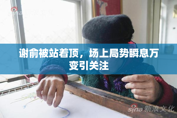 谢俞被站着顶，场上局势瞬息万变引关注