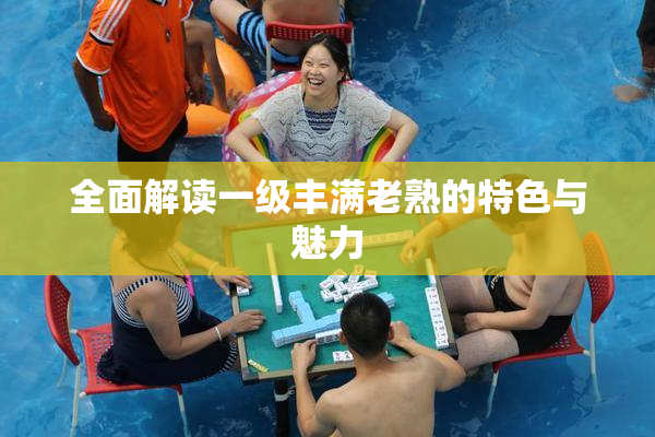 全面解读一级丰满老熟的特色与魅力