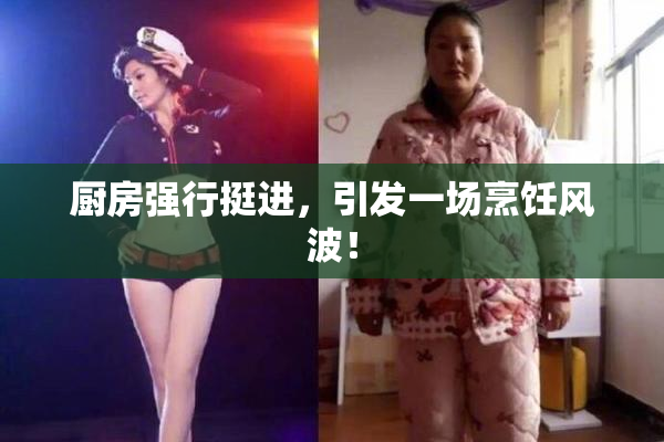 厨房强行挺进，引发一场烹饪风波！