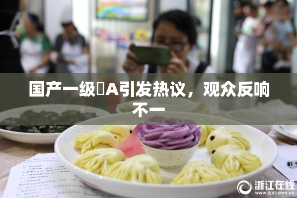 国产一级婬A引发热议，观众反响不一