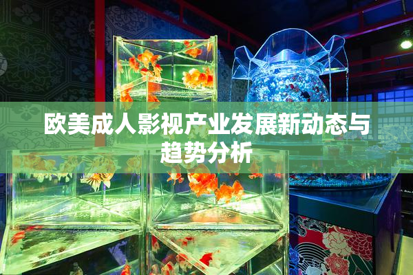 欧美成人影视产业发展新动态与趋势分析