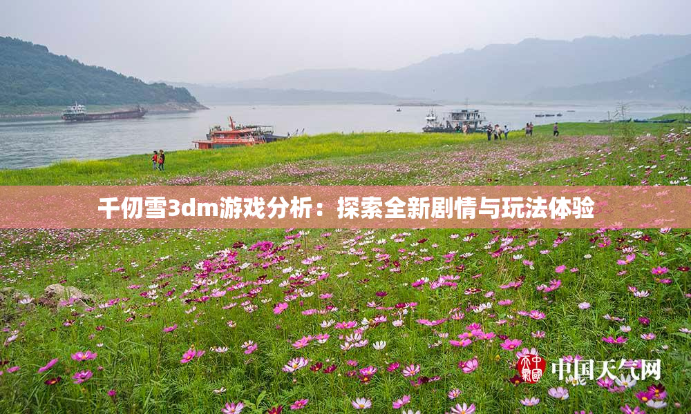 千仞雪3dm游戏分析：探索全新剧情与玩法体验