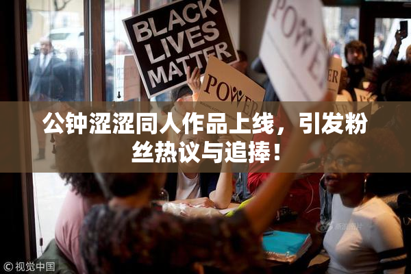 公钟涩涩同人作品上线，引发粉丝热议与追捧！