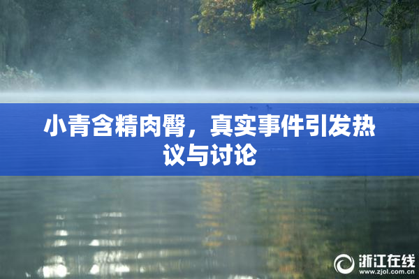 小青含精肉臀，真实事件引发热议与讨论