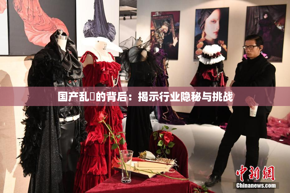国产乱婬的背后：揭示行业隐秘与挑战