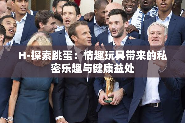 H-探索跳蛋：情趣玩具带来的私密乐趣与健康益处