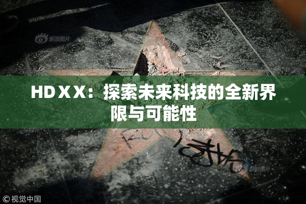 HDⅩX：探索未来科技的全新界限与可能性