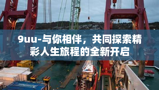 9uu-与你相伴，共同探索精彩人生旅程的全新开启