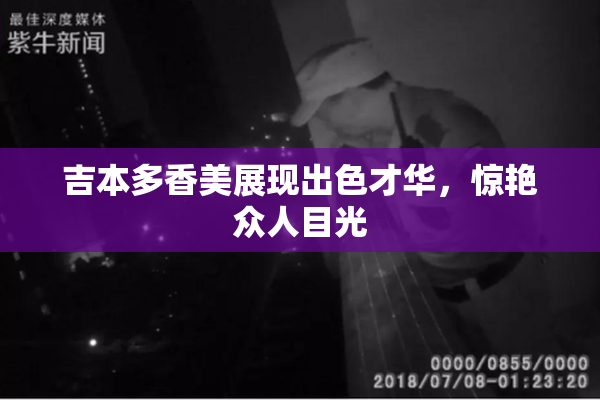 吉本多香美展现出色才华，惊艳众人目光