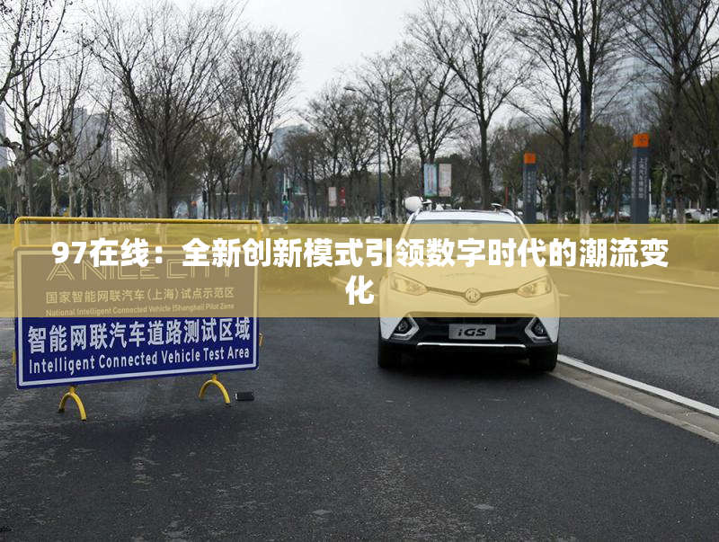 97在线：全新创新模式引领数字时代的潮流变化