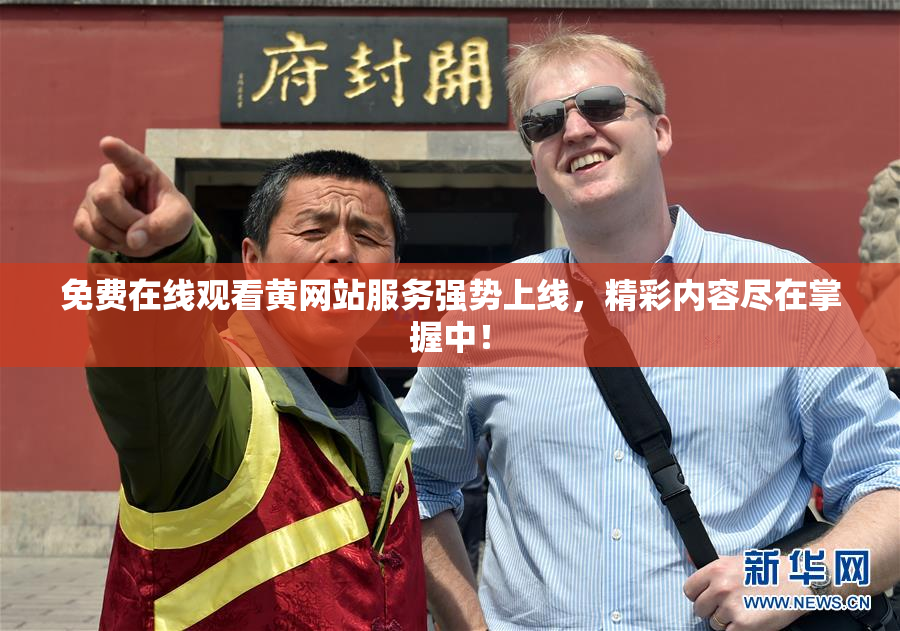 免费在线观看黄网站服务强势上线，精彩内容尽在掌握中！
