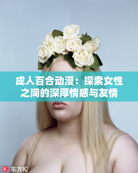 成人百合动漫：探索女性之间的深厚情感与友情