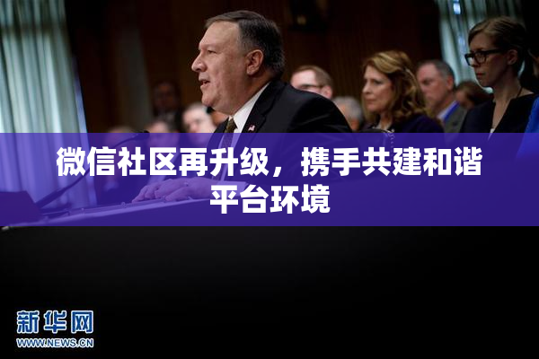 微信社区再升级，携手共建和谐平台环境