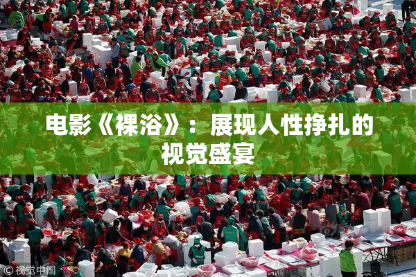 电影《裸浴》：展现人性挣扎的视觉盛宴