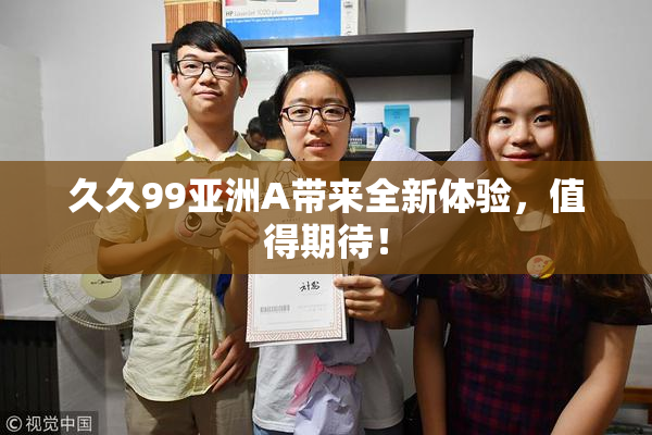 久久99亚洲A带来全新体验，值得期待！