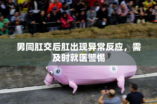 男同肛交后肛出现异常反应，需及时就医警惕