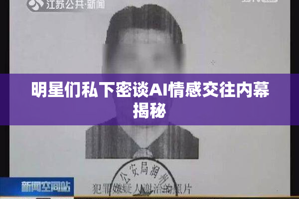 明星们私下密谈AI情感交往内幕揭秘