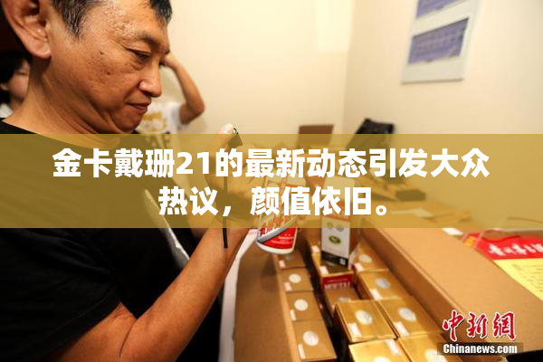 金卡戴珊21的最新动态引发大众热议，颜值依旧。