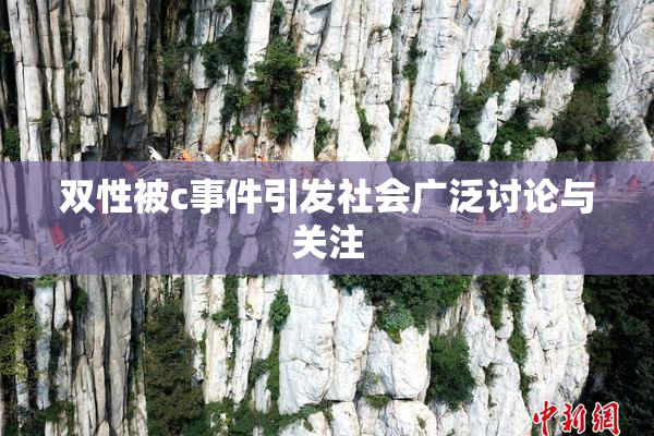 双性被c事件引发社会广泛讨论与关注