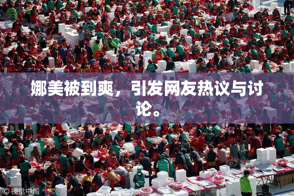 娜美被到爽，引发网友热议与讨论。