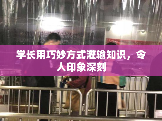 学长用巧妙方式灌输知识，令人印象深刻