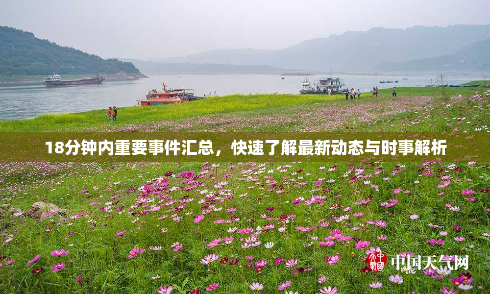 18分钟内重要事件汇总，快速了解最新动态与时事解析