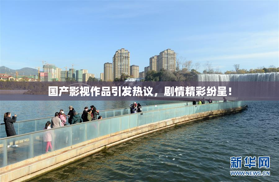 国产影视作品引发热议，剧情精彩纷呈！