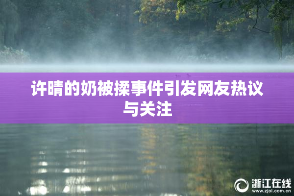 许晴的奶被揉事件引发网友热议与关注