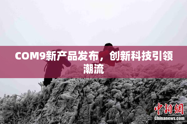 COM9新产品发布，创新科技引领潮流