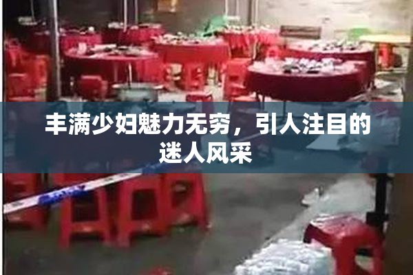 丰满少妇魅力无穷，引人注目的迷人风采