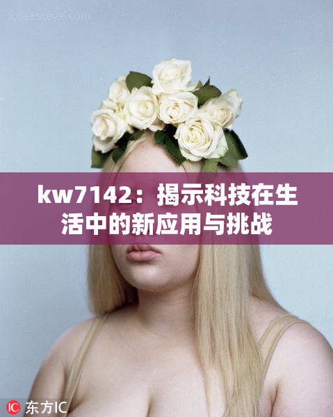 kw7142：揭示科技在生活中的新应用与挑战