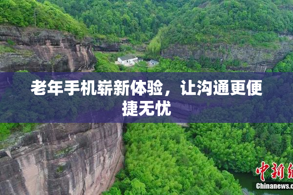 老年手机崭新体验，让沟通更便捷无忧