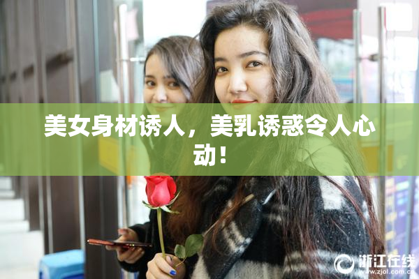 美女身材诱人，美乳诱惑令人心动！