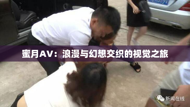 蜜月AV：浪漫与幻想交织的视觉之旅