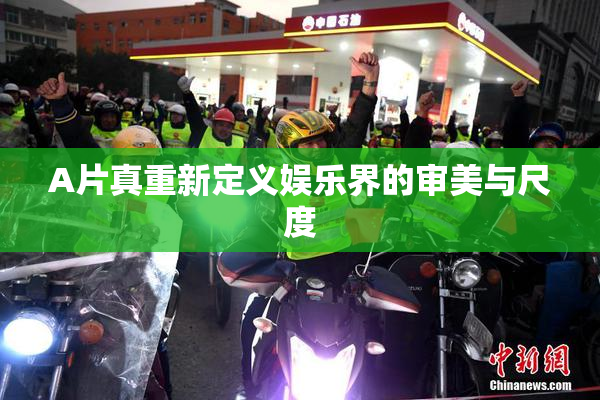 A片真重新定义娱乐界的审美与尺度
