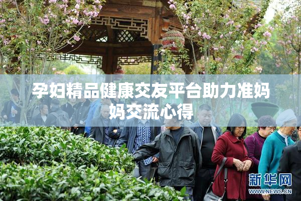 孕妇精品健康交友平台助力准妈妈交流心得