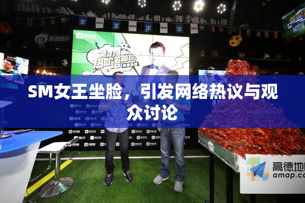 SM女王坐脸，引发网络热议与观众讨论
