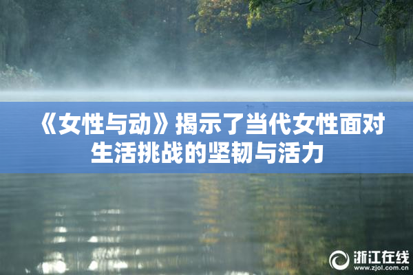 《女性与动》揭示了当代女性面对生活挑战的坚韧与活力