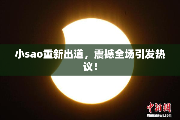 小sao重新出道，震撼全场引发热议！